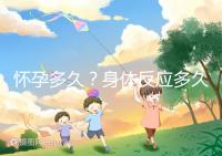 懷孕多久？身體反應多久？