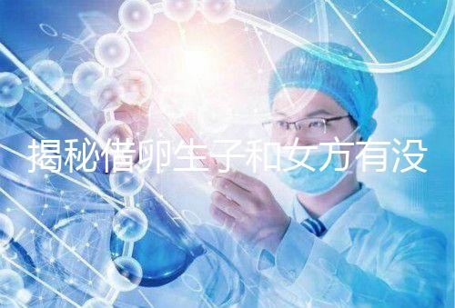 揭秘借卵生子和女方有沒有關系，專家：無孕媽遺傳基因