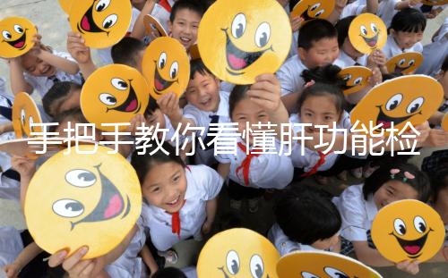 手把手教你看懂肝功能檢查報(bào)告單，識(shí)別各項(xiàng)指標(biāo)范圍是關(guān)鍵