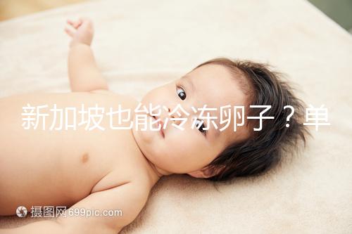 新加坡也能冷凍卵子？單身女性赴海外凍卵別被騙