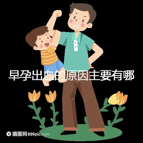 早孕出血的原因主要有哪些