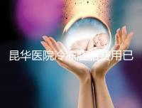 昆華醫(yī)院冷凍胚胎費(fèi)用已更新！可否線上續(xù)費(fèi)看醫(yī)生怎么說(shuō)