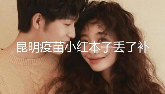 昆明疫苗小紅本子丟了補(bǔ)辦流程、資料來了，五華區(qū)人別錯過