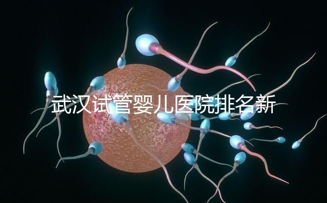 武漢試管嬰兒醫院排名新出爐，來看看2024哪些私立機構上榜
