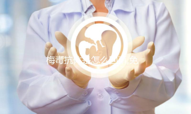 梅毒抗體是怎么回事,免疫系統(tǒng)產(chǎn)生的抗體