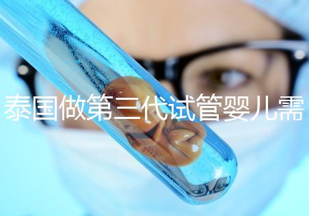 泰國(guó)做第三代試管嬰兒需要多少費(fèi)用，給你1份明細(xì)清單