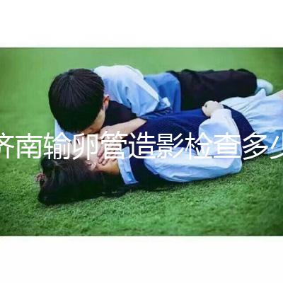 濟南輸卵管造影檢查多少錢解答，哪家醫院能打麻藥這也有