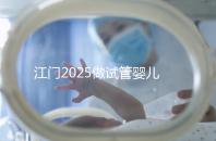 江門2025做試管嬰兒價格是多少，附收費標準做參考