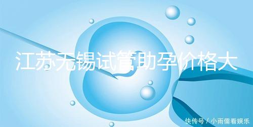 江蘇無錫試管助孕價(jià)格大起底！2025年最新報(bào)價(jià)：高齡家庭準(zhǔn)備30萬夠不夠？