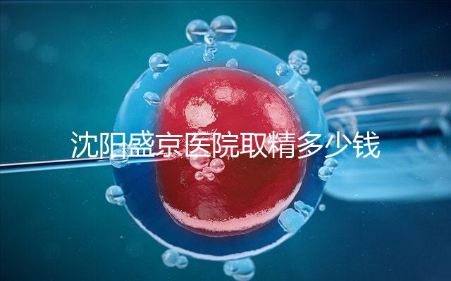 沈陽(yáng)盛京醫(yī)院取精多少錢(qián)速覽，是否手動(dòng)取精及流程全囊括