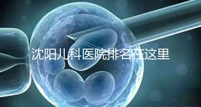 沈陽兒科醫院排名在這里，想在和平區建哪個性價比高的戳