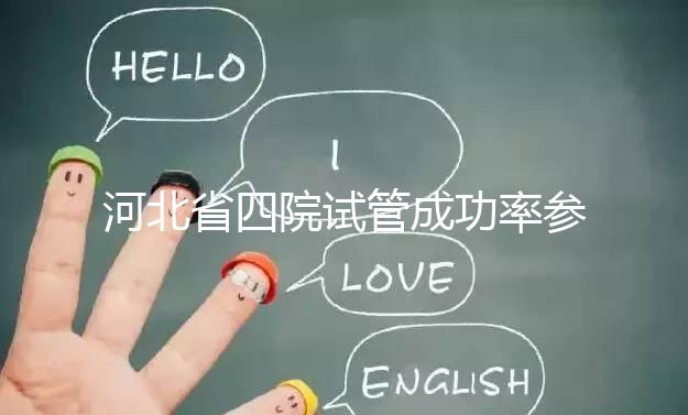 河北省四院試管成功率參考，找對專家助孕費(fèi)用省不少