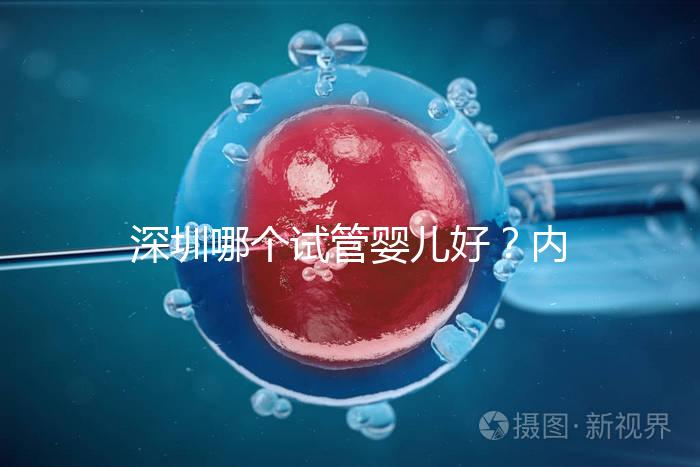 深圳哪個試管嬰兒好？內(nèi)附醫(yī)院介紹