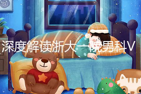 深度解讀浙大一院男科VIP體檢多少錢、哪里掛號，速收藏