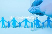溫州hpv疫苗電話咨詢爆滿，預約九價試試鹿城這些接種點