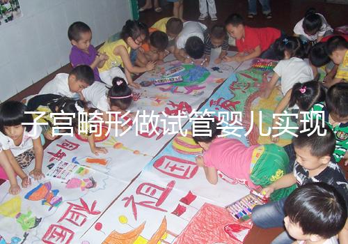 子宮畸形做試管嬰兒實現生育的難度有多大？