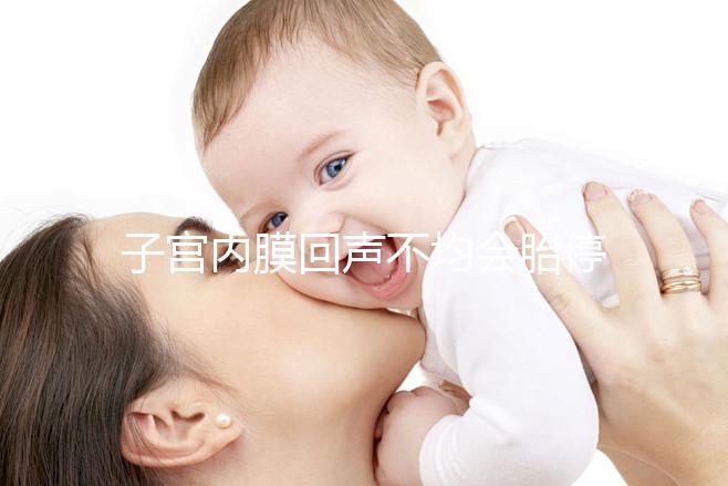 子宮內膜回聲不均會胎停?試管嬰兒多次移植失敗怎么辦?