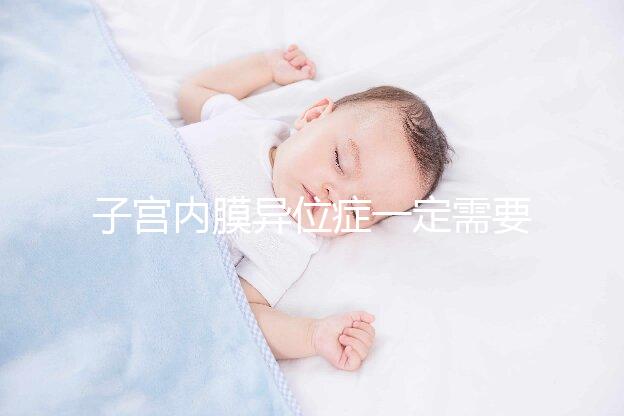 子宮內(nèi)膜異位癥一定需要先做手術再試管嬰兒嗎?