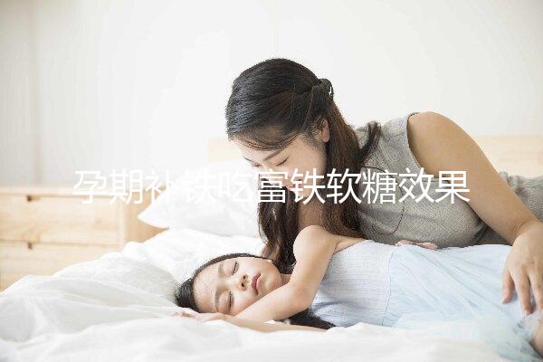 孕期補鐵吃富鐵軟糖效果如何看情況，多少克合適有講究