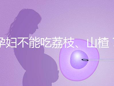 孕婦不能吃荔枝、山楂？這些飲食謠言，坑了不少新手媽媽