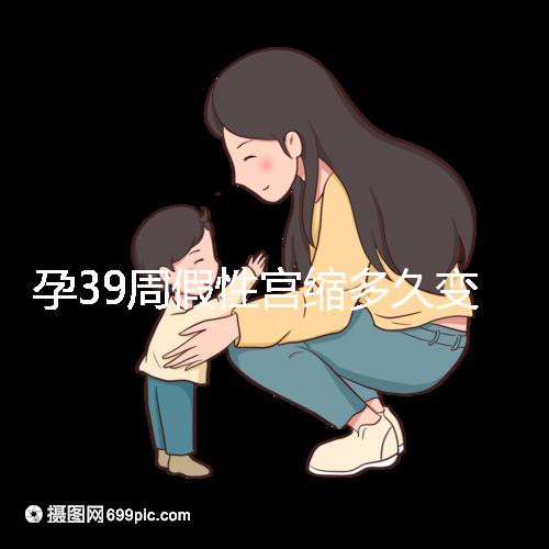 孕39周假性宮縮多久變真宮縮未必準確，就這幾天多留意！