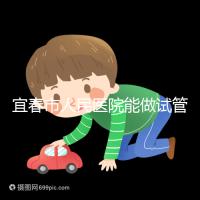 宜春市人民醫(yī)院能做試管嬰兒嗎？醫(yī)生:能做且不止這一家