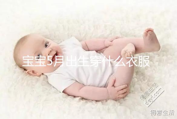 寶寶5月出生穿什么衣服進來瞧，不造多大、多厚趕緊抄作業(yè)