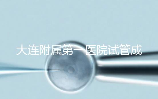 大連附屬第一醫院試管成功率、費用匯總，看這一篇就夠了