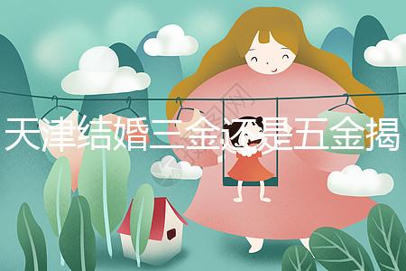 天津結婚三金還是五金揭秘，想造和平區三金一鉆什么快看