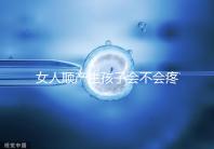 女人順產生孩子會不會疼死分人，幾率多大還得看實際情況