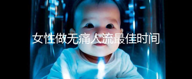 女性做無痛人流最佳時間是什么時候