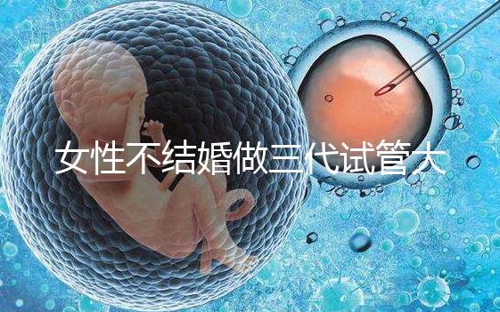 女性不結婚做三代試管大概需要多少錢？
