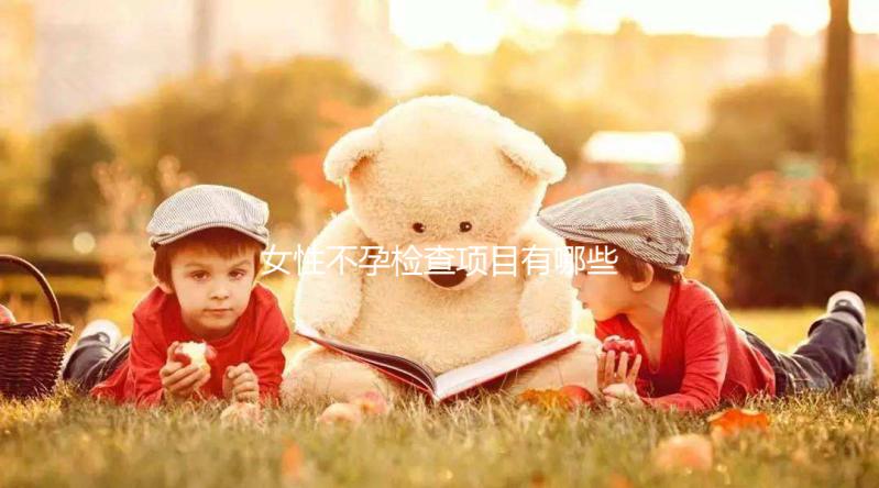 女性不孕檢查項(xiàng)目有哪些？