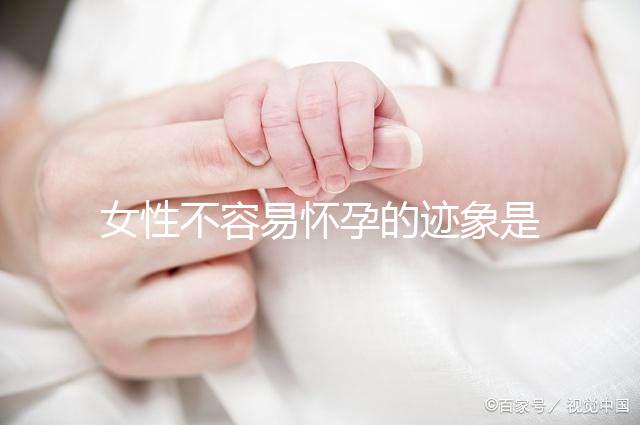 女性不容易懷孕的跡象是什么？