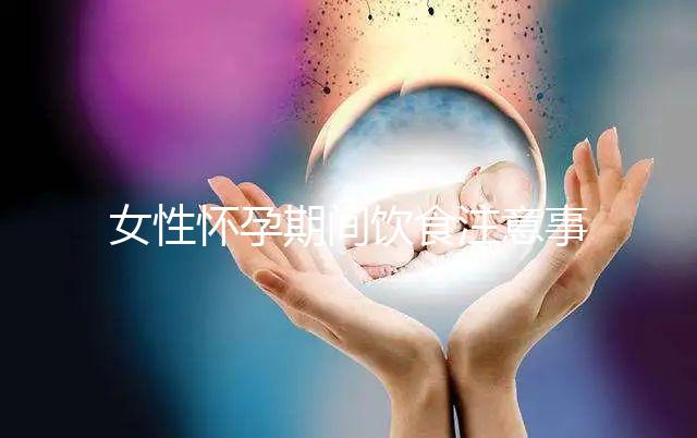 女性懷孕期間飲食注意事項有哪些