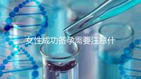 女性成功備孕需要注意什么？