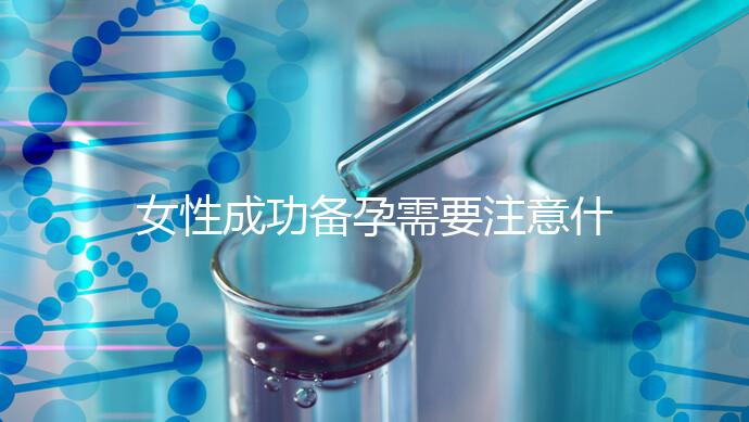 女性成功備孕需要注意什么？