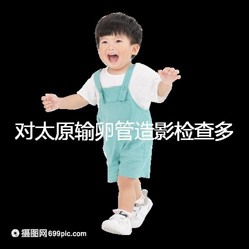 對(duì)太原輸卵管造影檢查多少錢，哪家醫(yī)院好，快速收集？