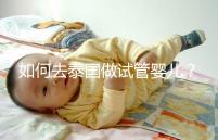 如何去泰國做試管嬰兒？去泰國做試管嬰兒的具體過程應該收集