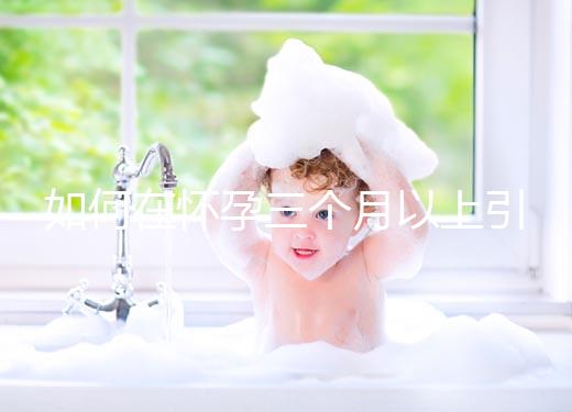 如何在懷孕三個月以上引產(chǎn)？