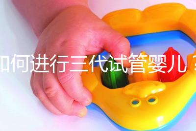 如何進(jìn)行三代試管嬰兒?2025三代試管嬰兒全流程完整攻略指南揭秘