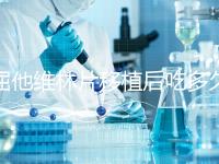 屈他維林片移植后吃多久？很難說一定要吃14天