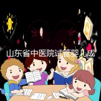 山東省中醫(yī)院試管嬰兒成功率低？資深生殖醫(yī)生為你還原真相