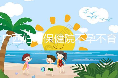 廣西婦幼保健院不孕不育醫(yī)生排名來襲,彭丹、周紅在名單里