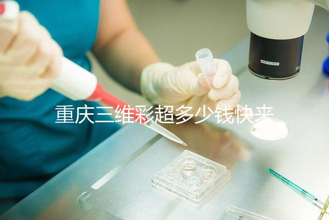 重慶三維彩超多少錢快來(lái)瞧，萬(wàn)州這些口碑好的醫(yī)院別錯(cuò)過(guò)