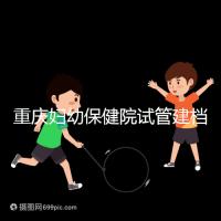 重慶婦幼保健院試管建檔費用揭秘，當(dāng)天做的這些五千搞定