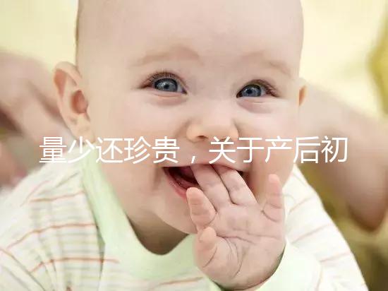 量少還珍貴，關于產后初乳的特點你知多少？