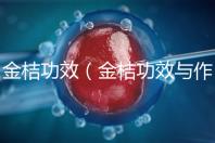 金桔功效（金桔功效與作用營養(yǎng)價值）