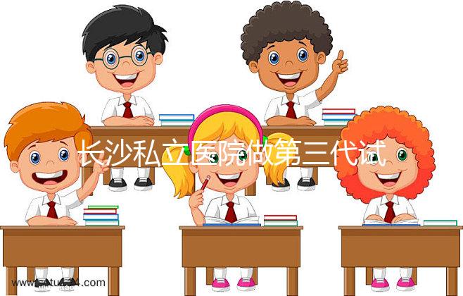 長(zhǎng)沙私立醫(yī)院做第三代試管生孩子多少費(fèi)用？