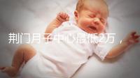 荊門月子中心最低2萬，這三家想省錢的機構不容錯過